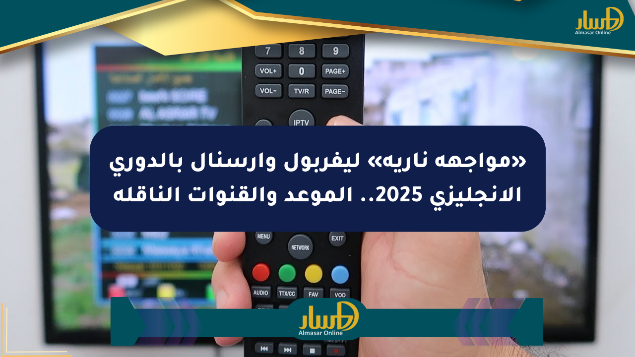 «مواجهة نارية» ليفربول وأرسنال بالدوري الإنجليزي 2025.. الموعد والقنوات الناقلة